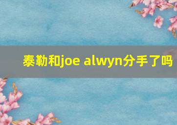 泰勒和joe alwyn分手了吗